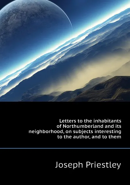 Обложка книги Letters to the inhabitants of Northumberland and its neighborhood, on subjects interesting to the author, and to them, Joseph Priestley