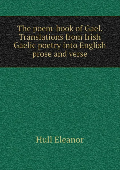 Обложка книги The poem-book of Gael. Translations from Irish Gaelic poetry into English prose and verse, Hull Eleanor