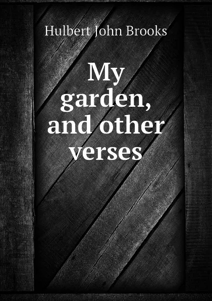 Обложка книги My garden, and other verses, Hulbert John Brooks