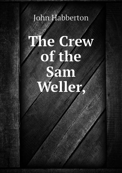 Обложка книги The Crew of the Sam Weller,, Habberton John