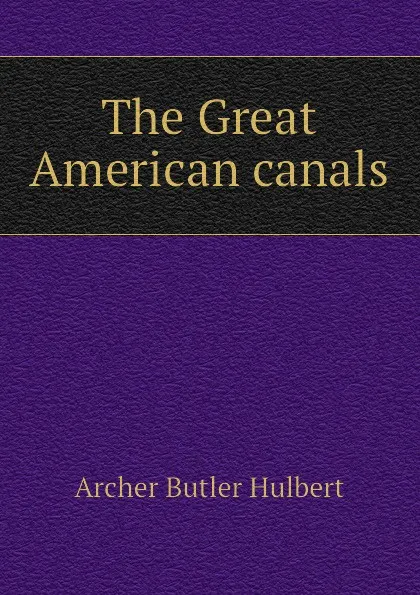 Обложка книги The Great American canals, Archer Butler Hulbert