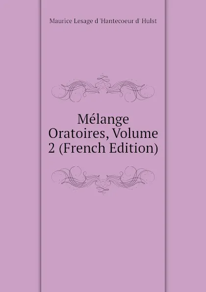 Обложка книги Melange Oratoires, Volume 2 (French Edition), Maurice Lesage d 'Hantecoeur d' Hulst