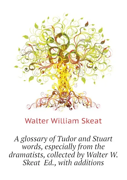 Обложка книги A glossary of Tudor and Stuart words, especially from the dramatists, collected by Walter W. Skeat  Ed., with additions, Walter W. Skeat