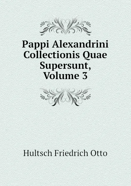 Обложка книги Pappi Alexandrini Collectionis Quae Supersunt, Volume 3, Hultsch Friedrich Otto