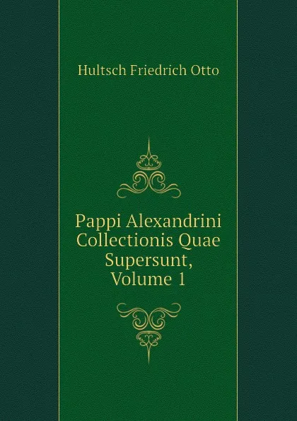 Обложка книги Pappi Alexandrini Collectionis Quae Supersunt, Volume 1, Hultsch Friedrich Otto