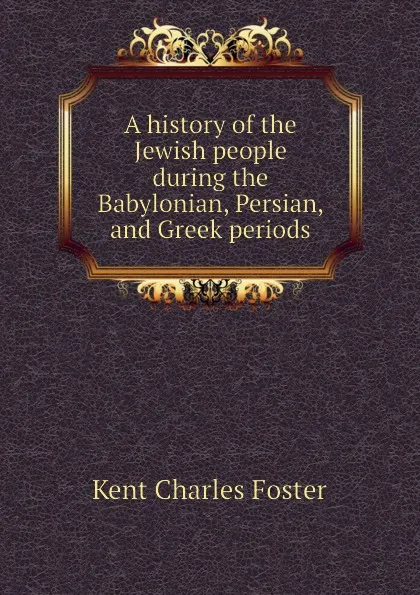 Обложка книги A history of the Jewish people during the Babylonian, Persian, and Greek periods, Kent Charles Foster