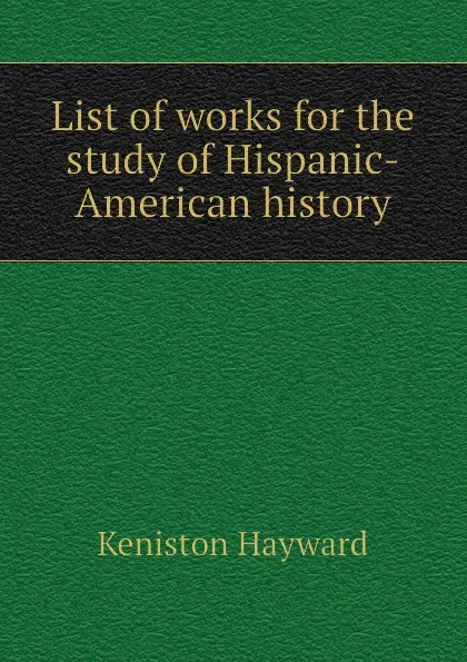 Обложка книги List of works for the study of Hispanic-American history, Keniston Hayward