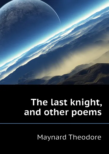 Обложка книги The last knight, and other poems, Maynard Theodore