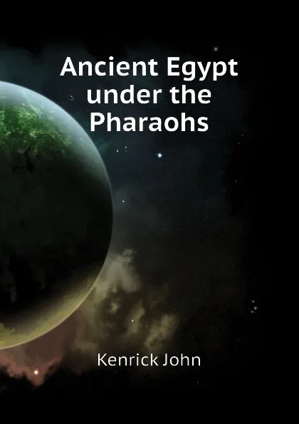 Обложка книги Ancient Egypt under the Pharaohs, Kenrick John