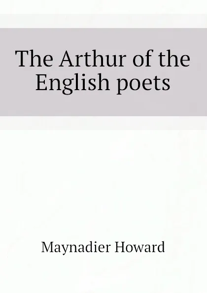 Обложка книги The Arthur of the English poets, Maynadier Howard