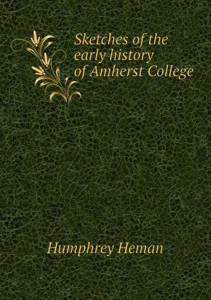 Обложка книги Sketches of the early history of Amherst College, Humphrey Heman