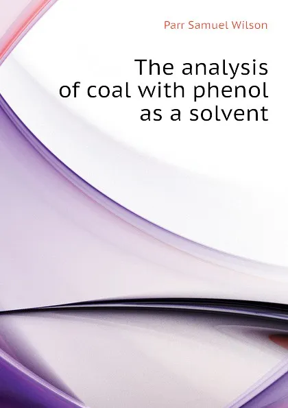 Обложка книги The analysis of coal with phenol as a solvent, Parr Samuel Wilson