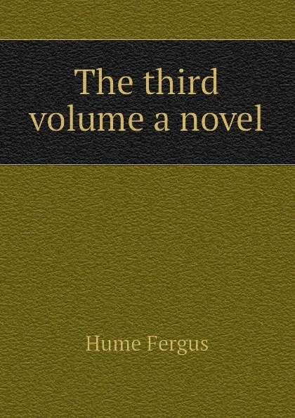 Обложка книги The third volume a novel, Fergus Hume