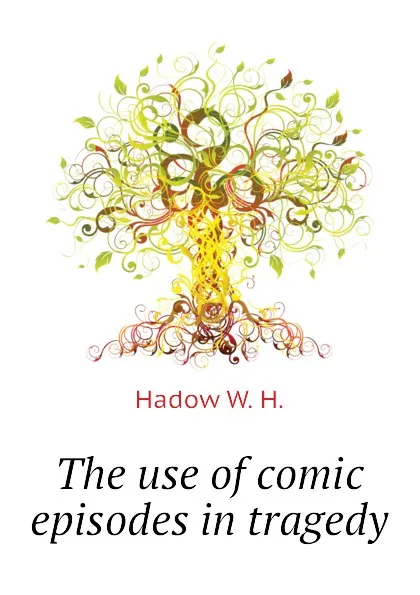 Обложка книги The use of comic episodes in tragedy, Hadow W. H.