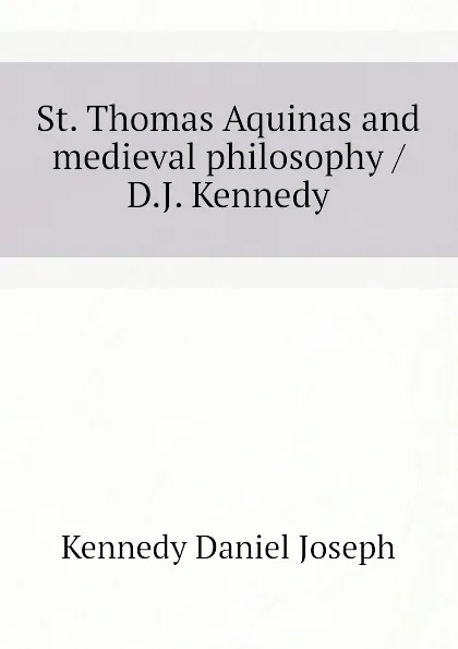 Обложка книги St. Thomas Aquinas and medieval philosophy / D.J. Kennedy, Kennedy Daniel Joseph