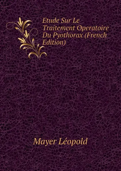 Обложка книги Etude Sur Le Traitement Operatoire Du Pyothorax (French Edition), Mayer Léopold