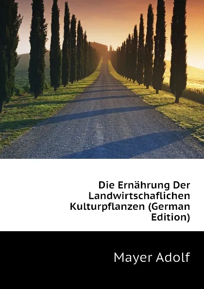 Обложка книги Die Ernahrung Der Landwirtschaflichen Kulturpflanzen (German Edition), Mayer Adolf