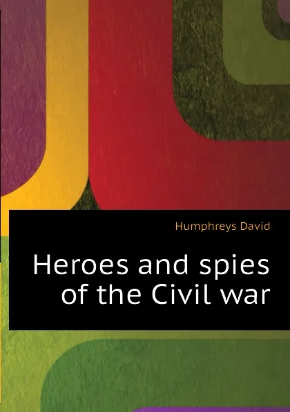 Обложка книги Heroes and spies of the Civil war, Humphreys David