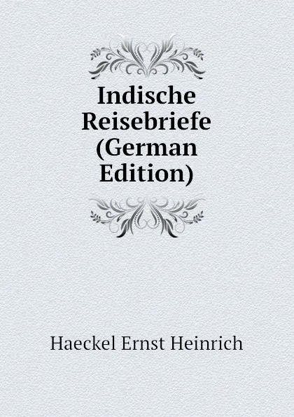 Обложка книги Indische Reisebriefe (German Edition), Haeckel Ernst Heinrich