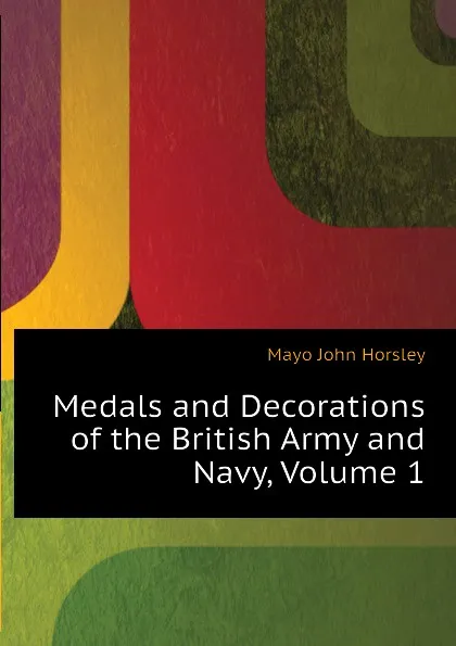 Обложка книги Medals and Decorations of the British Army and Navy, Volume 1, Mayo John Horsley