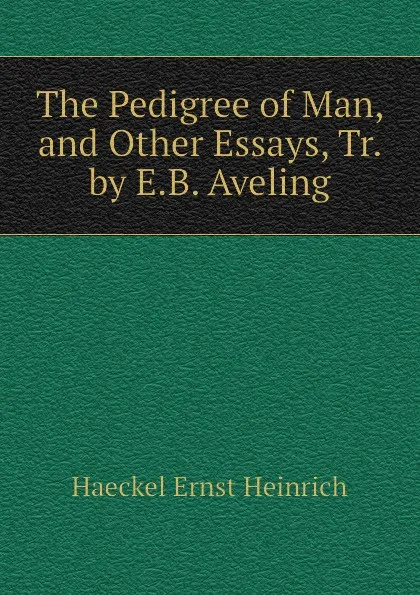 Обложка книги The Pedigree of Man, and Other Essays, Tr. by E.B. Aveling, Haeckel Ernst Heinrich