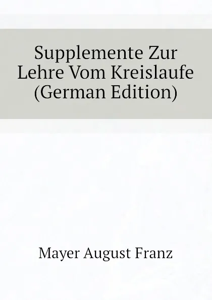 Обложка книги Supplemente Zur Lehre Vom Kreislaufe (German Edition), Mayer August Franz