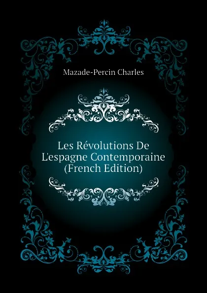 Обложка книги Les Revolutions De Lespagne Contemporaine (French Edition), Mazade-Percin Charles