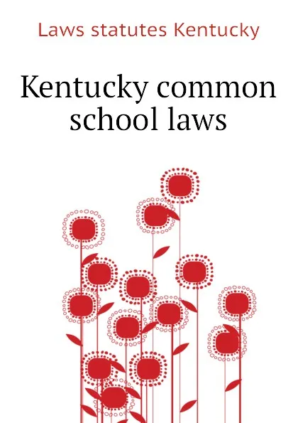 Обложка книги Kentucky common school laws, Laws statutes Kentucky