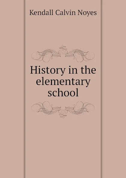 Обложка книги History in the elementary school, Kendall Calvin Noyes