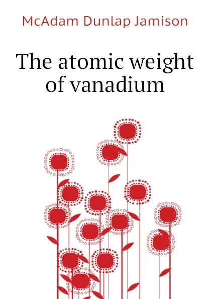 Обложка книги The atomic weight of vanadium, McAdam Dunlap Jamison