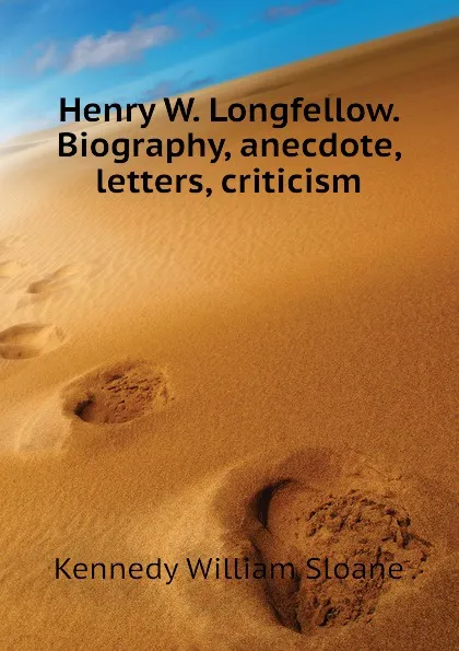 Обложка книги Henry W. Longfellow. Biography, anecdote, letters, criticism, Kennedy William Sloane