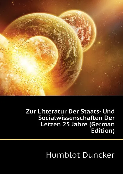 Обложка книги Zur Litteratur Der Staats- Und Socialwissenschaften Der Letzen 25 Jahre (German Edition), Humblot Duncker