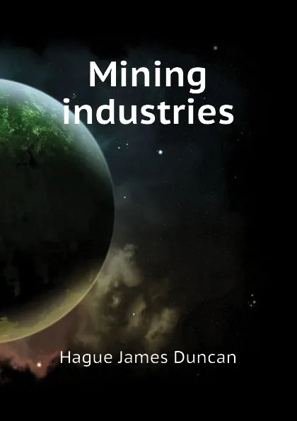 Обложка книги Mining industries, Hague James Duncan