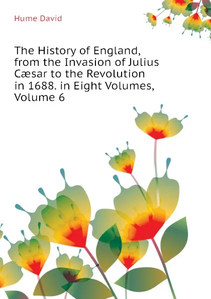 Обложка книги The History of England, from the Invasion of Julius Caesar to the Revolution in 1688. in Eight Volumes, Volume 6, David Hume