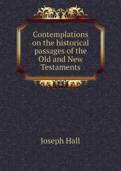 Обложка книги Contemplations on the historical passages of the Old and New Testaments, Hall Joseph