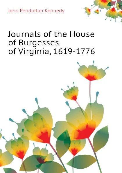 Обложка книги Journals of the House of Burgesses of Virginia, 1619-1776, Kennedy John Pendleton