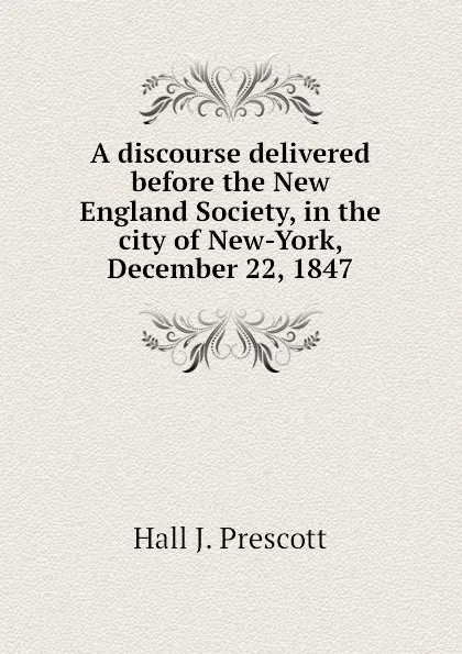 Обложка книги A discourse delivered before the New England Society, in the city of New-York, December 22, 1847, Hall J. Prescott