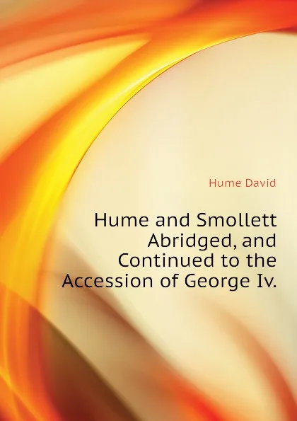 Обложка книги Hume and Smollett Abridged, and Continued to the Accession of George Iv., David Hume