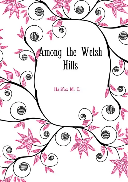 Обложка книги Among the Welsh Hills, Halifax M. C.