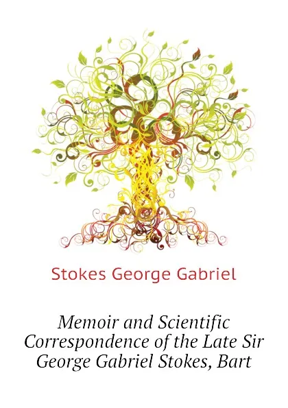 Обложка книги Memoir and Scientific Correspondence of the Late Sir George Gabriel Stokes, Bart, Stokes George Gabriel