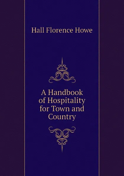 Обложка книги A Handbook of Hospitality for Town and Country, Hall Florence Howe