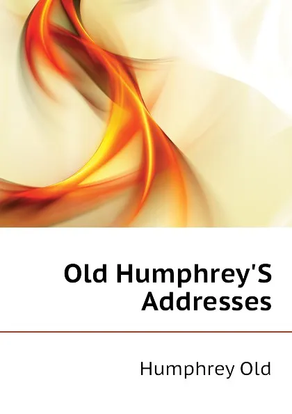 Обложка книги Old HumphreyS Addresses, Humphrey Old