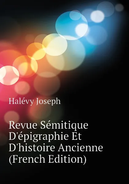 Обложка книги Revue Semitique Depigraphie Et Dhistoire Ancienne (French Edition), Halévy Joseph