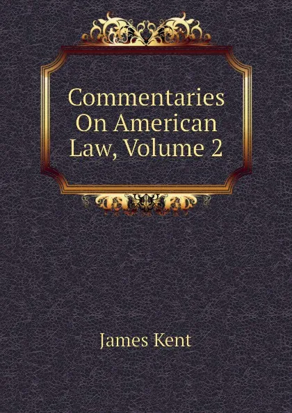 Обложка книги Commentaries On American Law, Volume 2, Kent James