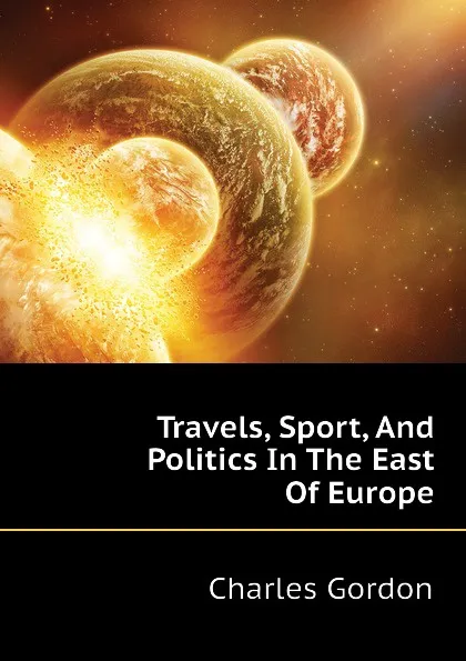 Обложка книги Travels, Sport, And Politics In The East Of Europe, Charles Gordon