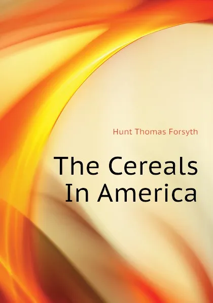 Обложка книги The Cereals In America, Hunt Thomas Forsyth