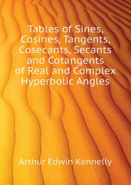 Обложка книги Tables of Sines, Cosines, Tangents, Cosecants, Secants and Cotangents of Real and Complex Hyperbolic Angles, Kennelly Arthur Edwin