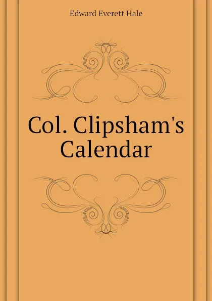 Обложка книги Col. Clipshams Calendar, Edward Everett Hale