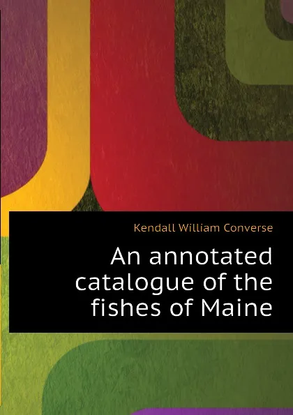 Обложка книги An annotated catalogue of the fishes of Maine, Kendall William Converse