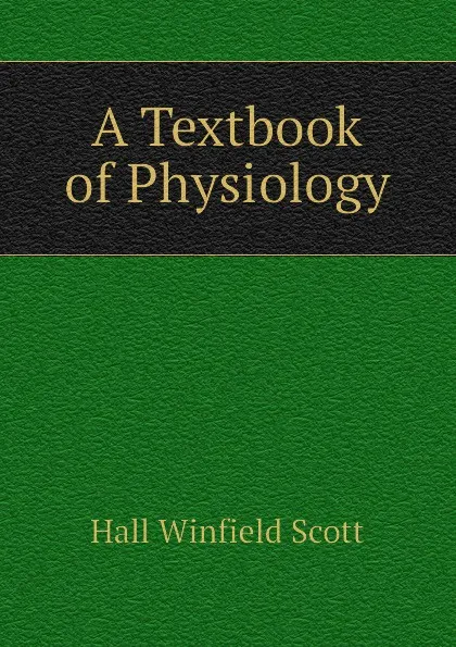Обложка книги A Textbook of Physiology, Hall Winfield Scott